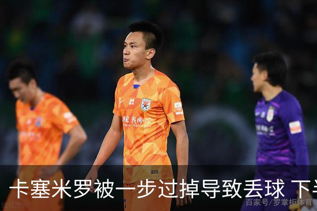卡塞米罗被一步过掉导致丢球 下半场头槌破门完成救赎