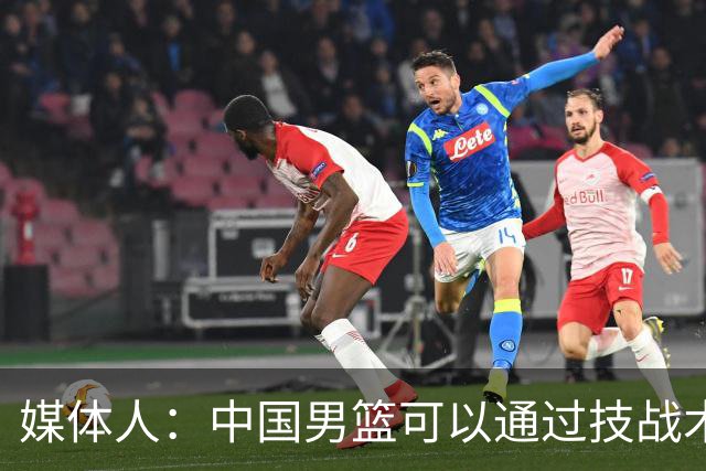 媒体人：中国男篮可以通过技战术多杀伤错位 从而压制日本男篮
