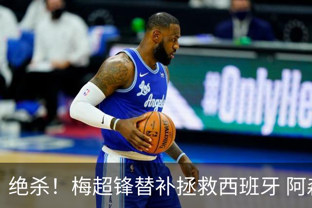绝杀！梅超锋替补拯救西班牙 阿森纳球迷：基操勿六