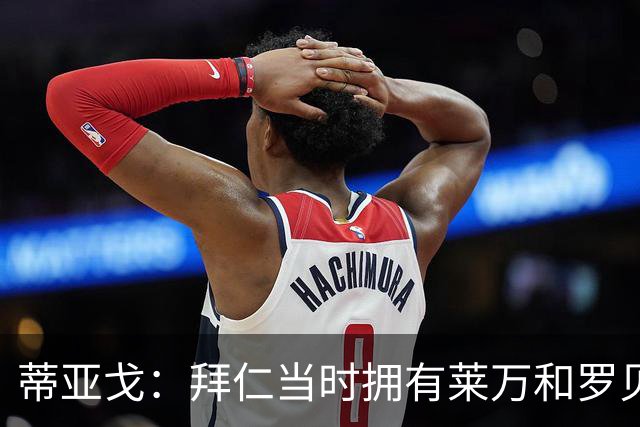蒂亚戈：拜仁当时拥有莱万和罗贝里，我只需配合他们的习惯去踢球