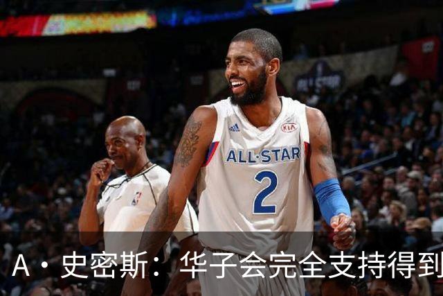 A·史密斯：华子会完全支持得到三球 布伦森让他看到夺冠希望